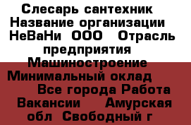 Слесарь сантехник › Название организации ­ НеВаНи, ООО › Отрасль предприятия ­ Машиностроение › Минимальный оклад ­ 70 000 - Все города Работа » Вакансии   . Амурская обл.,Свободный г.